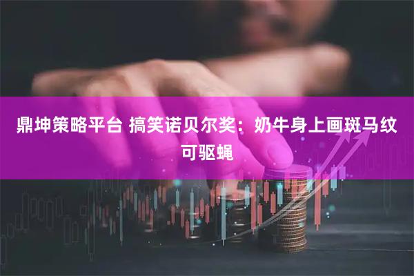 鼎坤策略平台 搞笑诺贝尔奖：奶牛身上画斑马纹可驱蝇