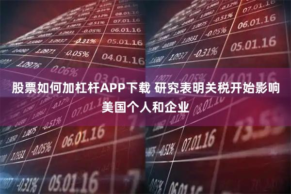 股票如何加杠杆APP下载 研究表明关税开始影响美国个人和企业