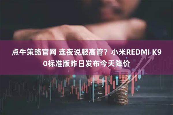 点牛策略官网 连夜说服高管？小米REDMI K90标准版昨日发布今天降价