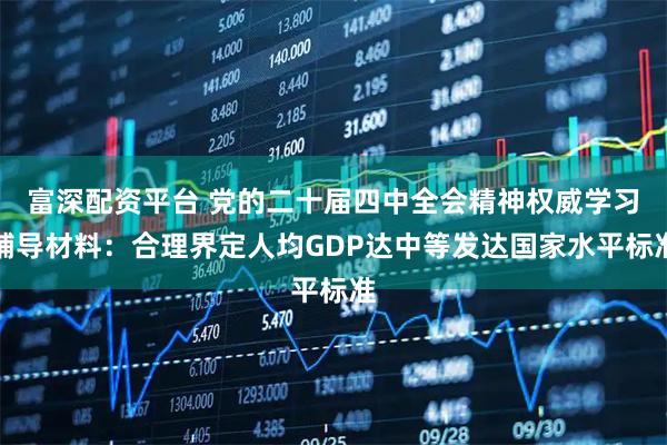 富深配资平台 党的二十届四中全会精神权威学习辅导材料：合理界定人均GDP达中等发达国家水平标准