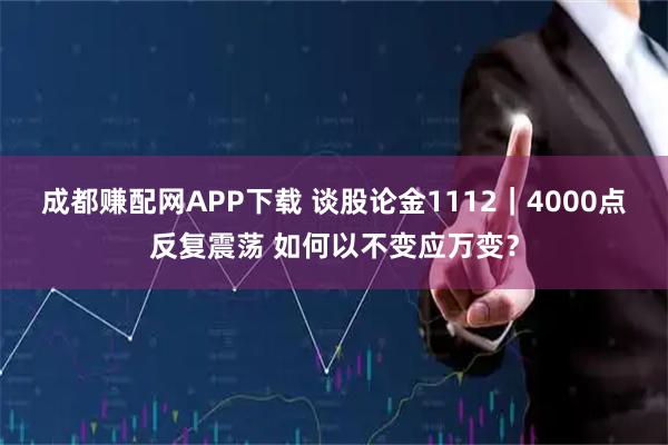 成都赚配网APP下载 谈股论金1112|4000点反复震荡 如何以不变应万变?