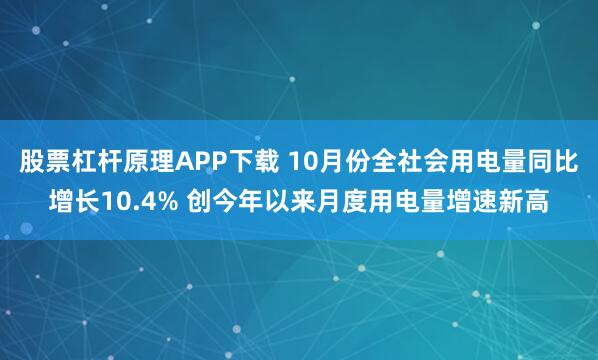 股票杠杆原理APP下载 10月份全社会用电量同比增长10.4% 创今年以来月度用电量增速新高
