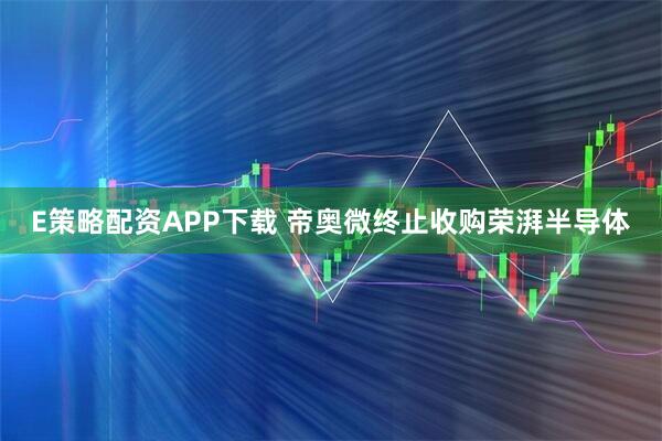 E策略配资APP下载 帝奥微终止收购荣湃半导体