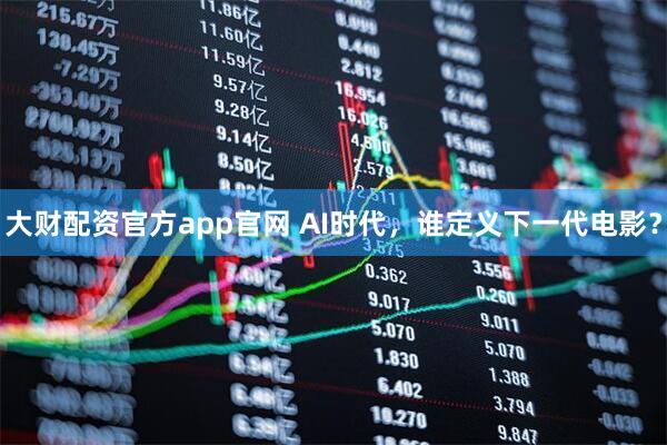 大财配资官方app官网 AI时代,谁定义下一代电影?