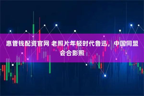 惠管钱配资官网 老照片年轻时代鲁迅，中国同盟会合影照