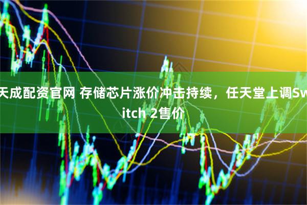 天成配资官网 存储芯片涨价冲击持续,任天堂上调Switch 2售价