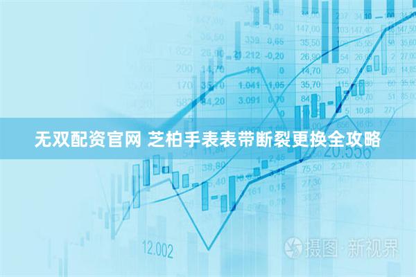 无双配资官网 芝柏手表表带断裂更换全攻略