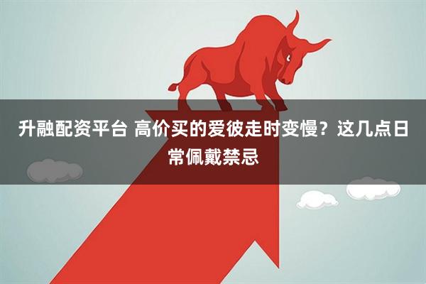 升融配资平台 高价买的爱彼走时变慢？这几点日常佩戴禁忌