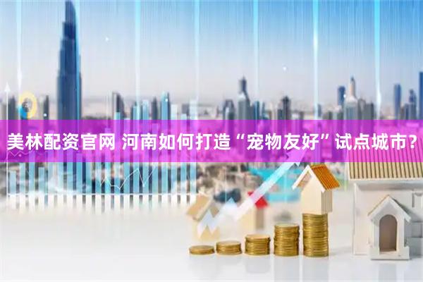 美林配资官网 河南如何打造“宠物友好”试点城市？