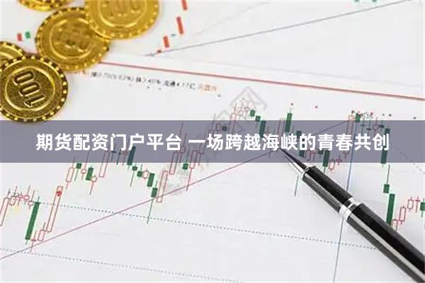期货配资门户平台 一场跨越海峡的青春共创