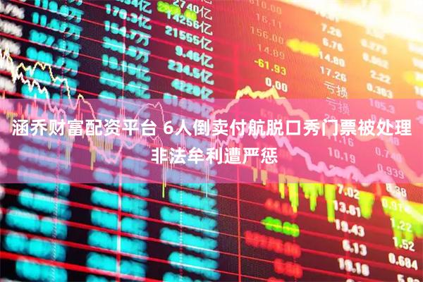 涵乔财富配资平台 6人倒卖付航脱口秀门票被处理 非法牟利遭严惩
