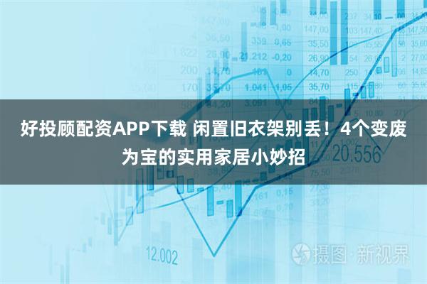 好投顾配资APP下载 闲置旧衣架别丢！4个变废为宝的实用家居小妙招